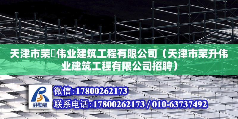 天津市榮昇偉業建筑工程有限公司（天津市榮升偉業建筑工程有限公司招聘） 全國鋼結構廠