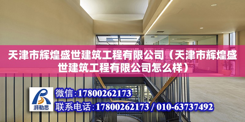 天津市輝煌盛世建筑工程有限公司（天津市輝煌盛世建筑工程有限公司怎么樣） 全國鋼結構廠