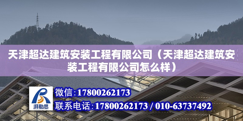 天津超達建筑安裝工程有限公司（天津超達建筑安裝工程有限公司怎么樣） 全國鋼結構廠