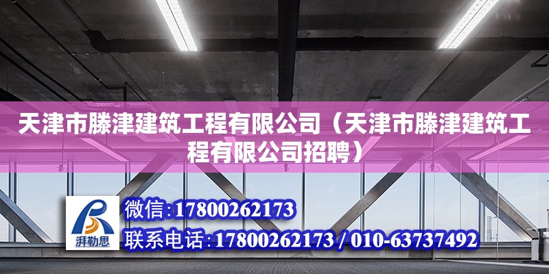 天津市滕津建筑工程有限公司（天津市滕津建筑工程有限公司招聘）