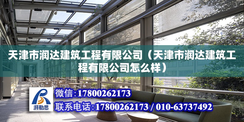 天津市潤達建筑工程有限公司（天津市潤達建筑工程有限公司怎么樣） 全國鋼結構廠