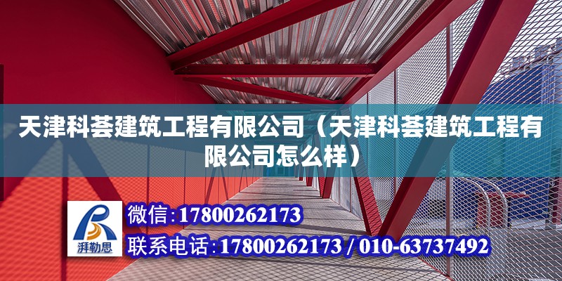 天津科薈建筑工程有限公司（天津科薈建筑工程有限公司怎么樣） 全國鋼結構廠