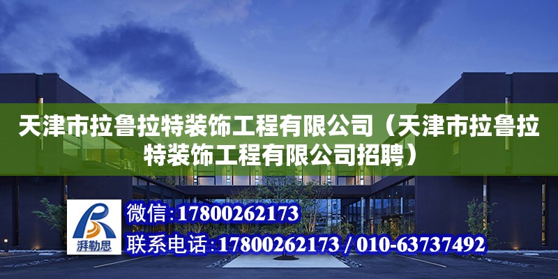 天津市拉魯拉特裝飾工程有限公司（天津市拉魯拉特裝飾工程有限公司招聘） 全國鋼結構廠