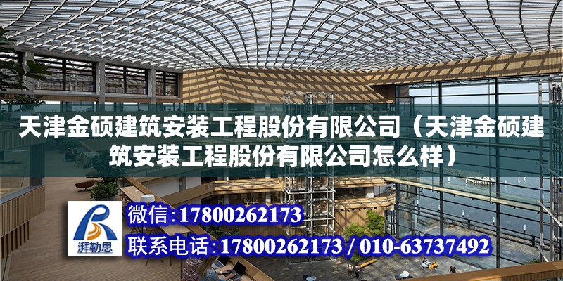 天津金碩建筑安裝工程股份有限公司（天津金碩建筑安裝工程股份有限公司怎么樣） 全國鋼結構廠