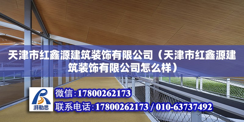 天津市紅鑫源建筑裝飾有限公司（天津市紅鑫源建筑裝飾有限公司怎么樣）