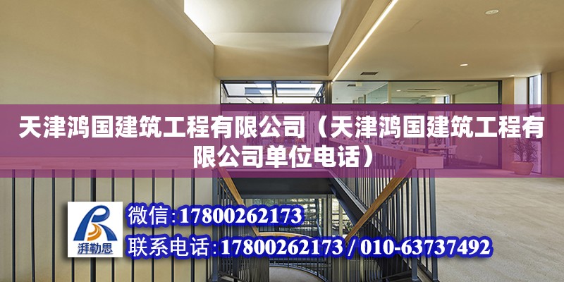 天津鴻國建筑工程有限公司（天津鴻國建筑工程有限公司單位電話）