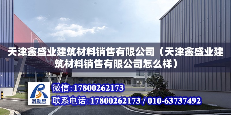 天津鑫盛業建筑材料銷售有限公司（天津鑫盛業建筑材料銷售有限公司怎么樣）