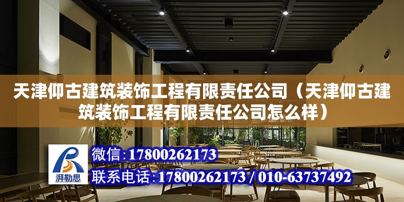 天津仰古建筑裝飾工程有限責任公司（天津仰古建筑裝飾工程有限責任公司怎么樣） 全國鋼結構廠