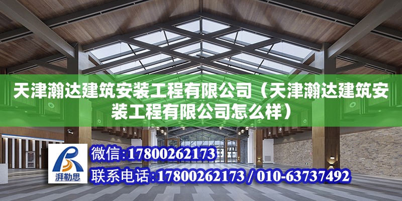 天津瀚達(dá)建筑安裝工程有限公司（天津瀚達(dá)建筑安裝工程有限公司怎么樣） 全國(guó)鋼結(jié)構(gòu)廠(chǎng)