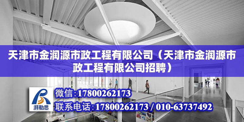 天津市金潤源市政工程有限公司（天津市金潤源市政工程有限公司招聘） 全國鋼結構廠