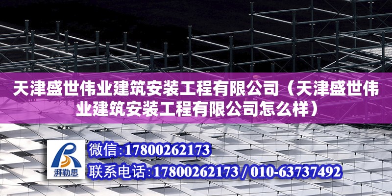 天津盛世偉業建筑安裝工程有限公司（天津盛世偉業建筑安裝工程有限公司怎么樣）