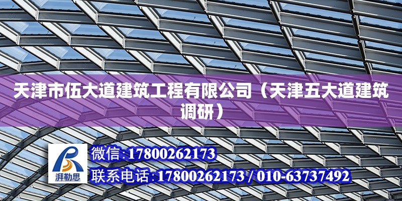 天津市伍大道建筑工程有限公司（天津五大道建筑調研） 全國鋼結構廠