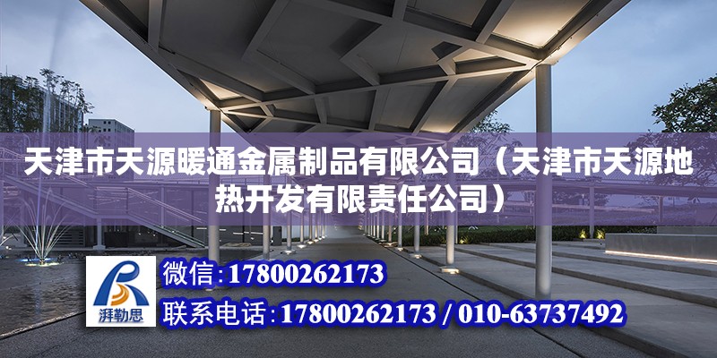 天津市天源暖通金屬制品有限公司（天津市天源地熱開發有限責任公司）