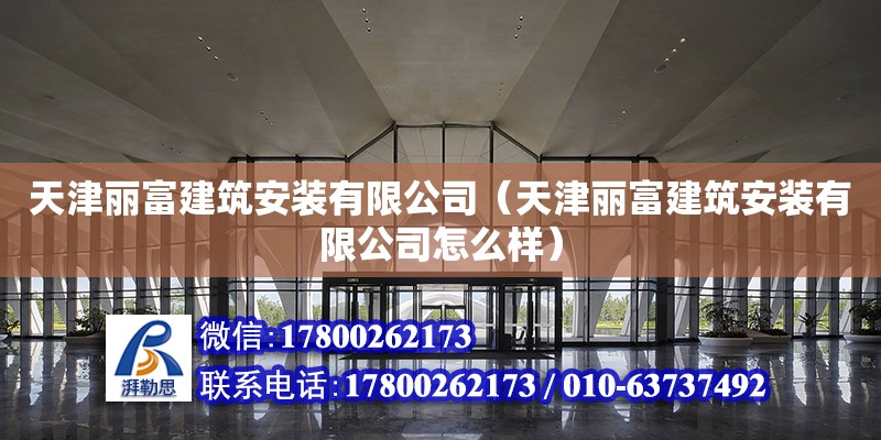 天津麗富建筑安裝有限公司（天津麗富建筑安裝有限公司怎么樣）