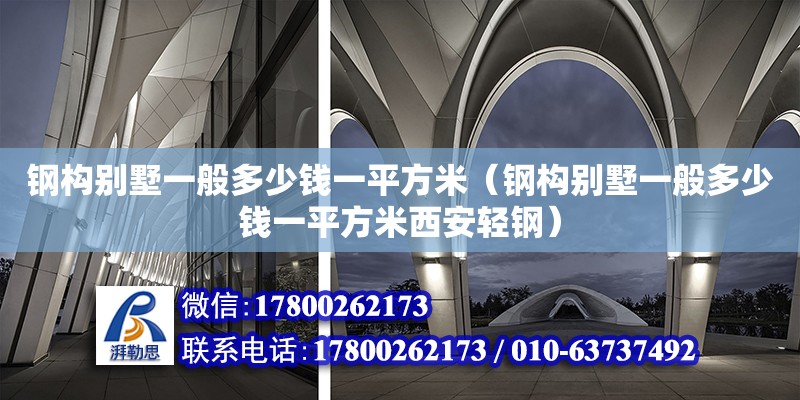 鋼構(gòu)別墅一般多少錢一平方米（鋼構(gòu)別墅一般多少錢一平方米西安輕鋼）