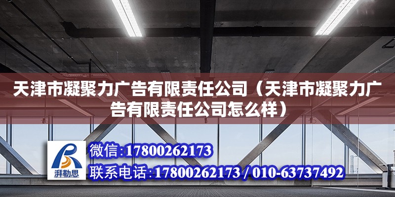 天津市凝聚力廣告有限責(zé)任公司（天津市凝聚力廣告有限責(zé)任公司怎么樣） 全國鋼結(jié)構(gòu)廠