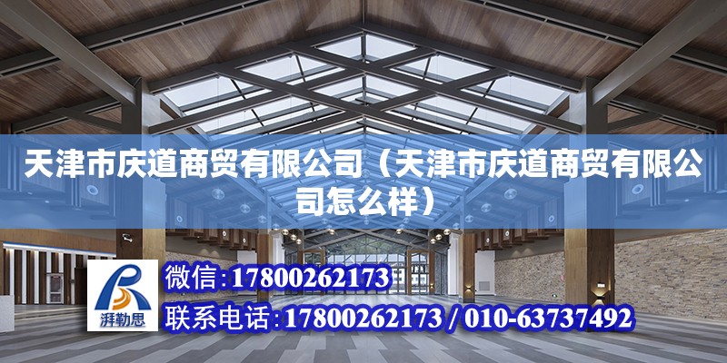 天津市慶道商貿有限公司（天津市慶道商貿有限公司怎么樣） 全國鋼結構廠