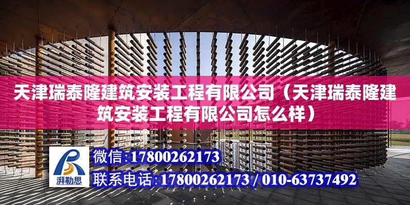 天津瑞泰隆建筑安裝工程有限公司（天津瑞泰隆建筑安裝工程有限公司怎么樣） 全國鋼結(jié)構(gòu)廠