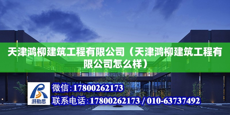 天津鴻柳建筑工程有限公司（天津鴻柳建筑工程有限公司怎么樣）