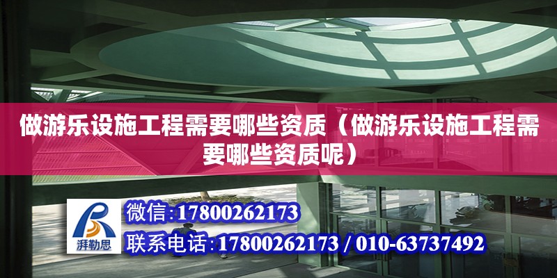 做游樂設施工程需要哪些資質（做游樂設施工程需要哪些資質呢）