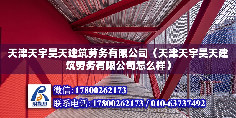 天津天宇昊天建筑勞務有限公司（天津天宇昊天建筑勞務有限公司怎么樣） 全國鋼結構廠