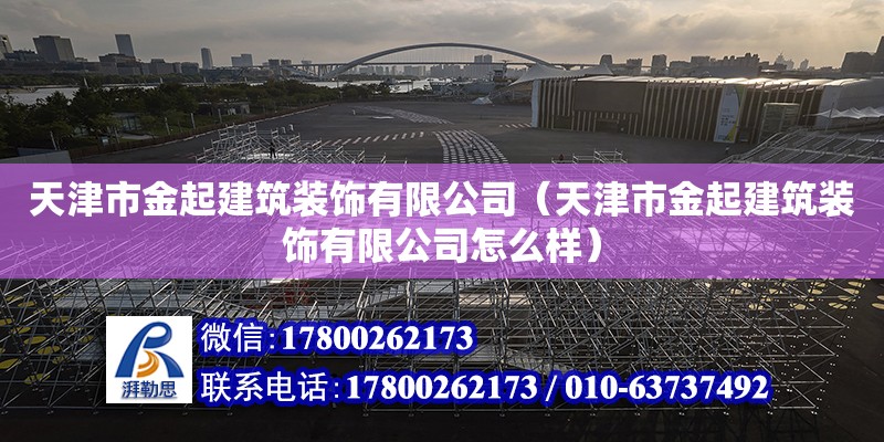 天津市金起建筑裝飾有限公司（天津市金起建筑裝飾有限公司怎么樣）