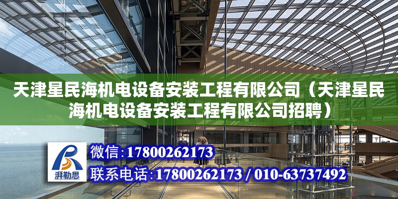 天津星民海機電設備安裝工程有限公司（天津星民海機電設備安裝工程有限公司招聘） 全國鋼結構廠