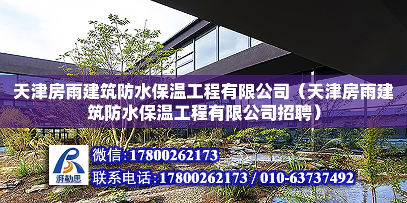 天津房雨建筑防水保溫工程有限公司（天津房雨建筑防水保溫工程有限公司招聘）