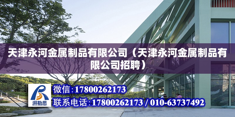 天津永河金屬制品有限公司（天津永河金屬制品有限公司招聘） 全國(guó)鋼結(jié)構(gòu)廠