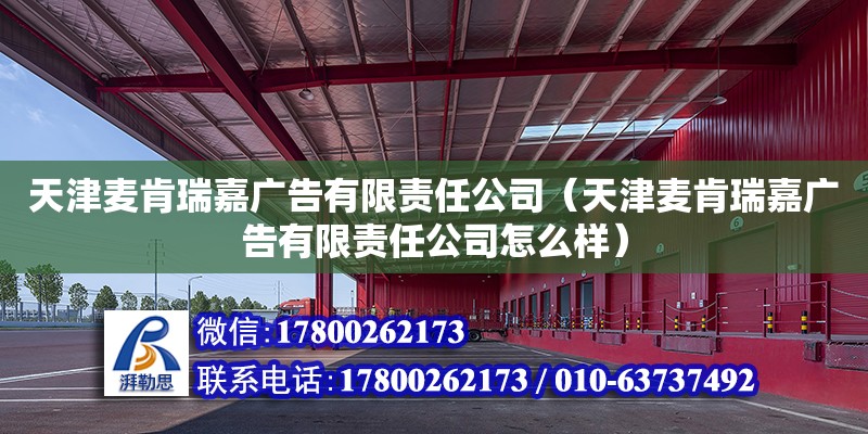 天津麥肯瑞嘉廣告有限責任公司（天津麥肯瑞嘉廣告有限責任公司怎么樣） 全國鋼結構廠