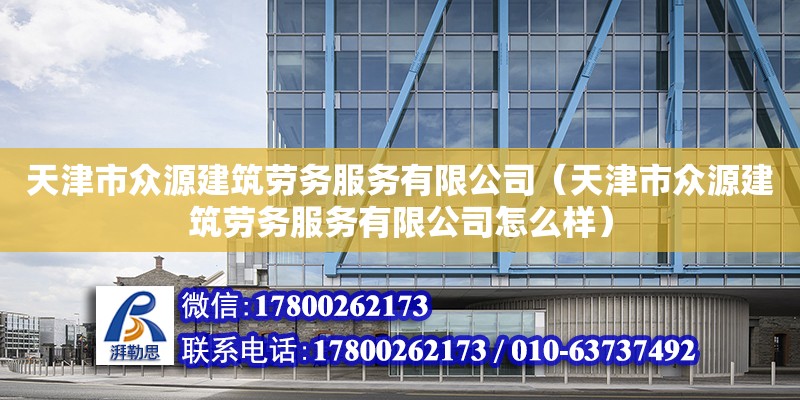 天津市眾源建筑勞務服務有限公司（天津市眾源建筑勞務服務有限公司怎么樣）