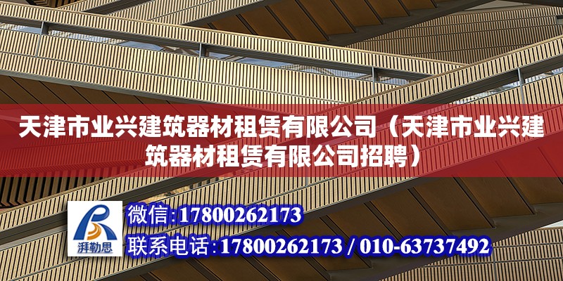 天津市業興建筑器材租賃有限公司（天津市業興建筑器材租賃有限公司招聘）