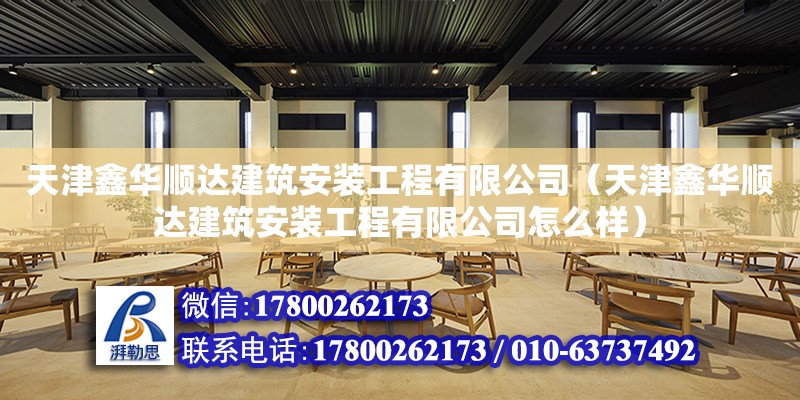 天津鑫華順達建筑安裝工程有限公司（天津鑫華順達建筑安裝工程有限公司怎么樣） 全國鋼結構廠