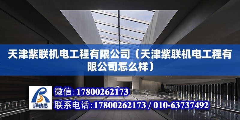 天津紫聯機電工程有限公司（天津紫聯機電工程有限公司怎么樣） 全國鋼結構廠