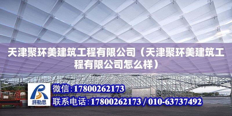 天津聚環美建筑工程有限公司（天津聚環美建筑工程有限公司怎么樣）