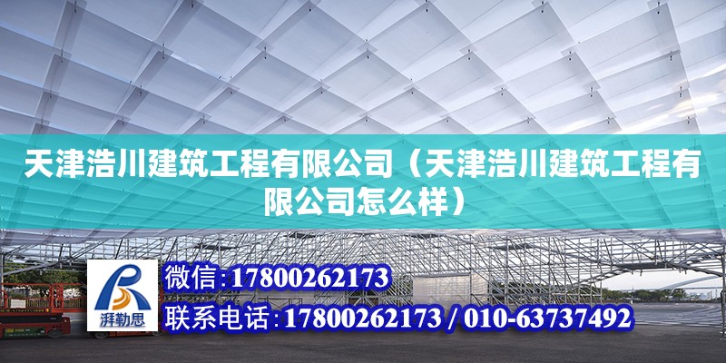 天津浩川建筑工程有限公司（天津浩川建筑工程有限公司怎么樣）