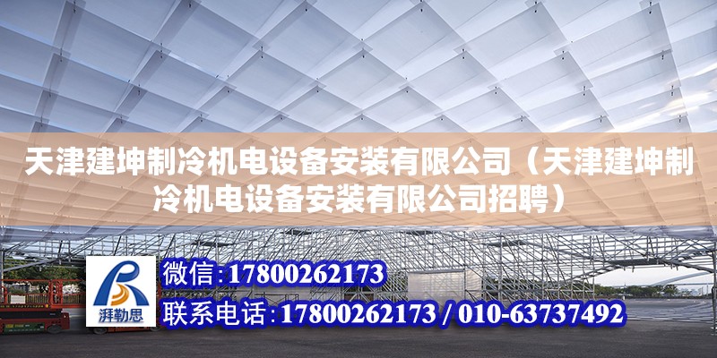 天津建坤制冷機電設備安裝有限公司（天津建坤制冷機電設備安裝有限公司招聘） 全國鋼結構廠