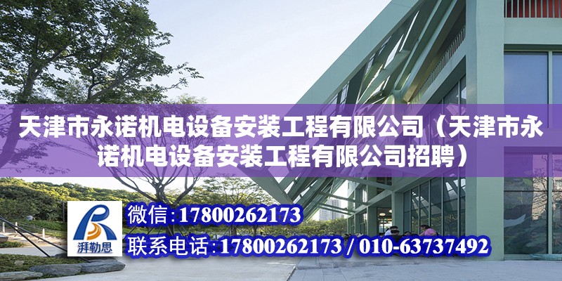 天津市永諾機電設備安裝工程有限公司（天津市永諾機電設備安裝工程有限公司招聘）