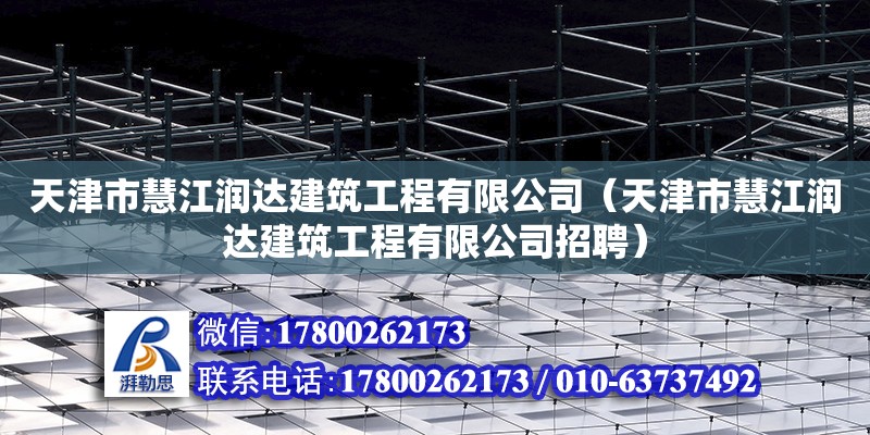 天津市慧江潤達建筑工程有限公司（天津市慧江潤達建筑工程有限公司招聘） 全國鋼結構廠