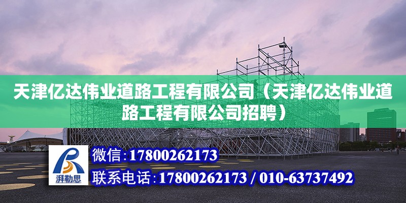 天津億達偉業道路工程有限公司（天津億達偉業道路工程有限公司招聘） 全國鋼結構廠