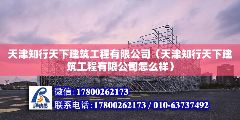 天津知行天下建筑工程有限公司（天津知行天下建筑工程有限公司怎么樣）