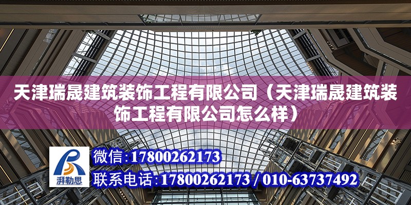 天津瑞晟建筑裝飾工程有限公司（天津瑞晟建筑裝飾工程有限公司怎么樣） 全國鋼結(jié)構(gòu)廠