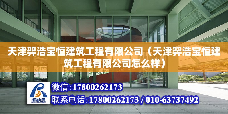 天津羿浩寶恒建筑工程有限公司（天津羿浩寶恒建筑工程有限公司怎么樣） 全國(guó)鋼結(jié)構(gòu)廠