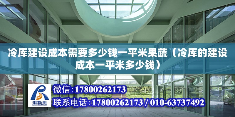 冷庫建設成本需要多少錢一平米果蔬（冷庫的建設成本一平米多少錢） 鋼結構網架設計