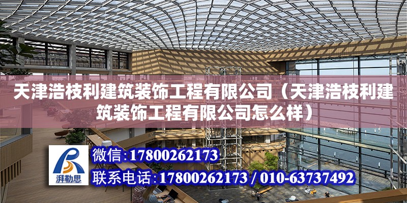 天津浩枝利建筑裝飾工程有限公司（天津浩枝利建筑裝飾工程有限公司怎么樣）