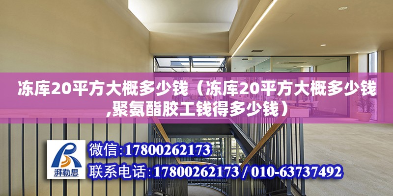 凍庫(kù)20平方大概多少錢（凍庫(kù)20平方大概多少錢,聚氨酯膠工錢得多少錢）