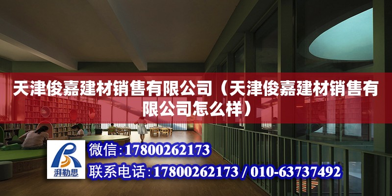 天津俊嘉建材銷售有限公司（天津俊嘉建材銷售有限公司怎么樣） 全國鋼結構廠