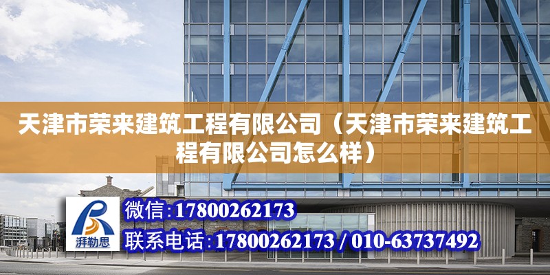 天津市榮來建筑工程有限公司（天津市榮來建筑工程有限公司怎么樣）