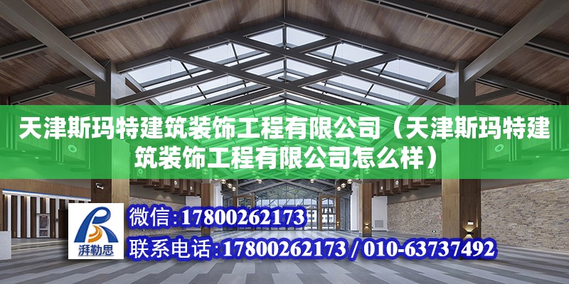 天津斯瑪特建筑裝飾工程有限公司（天津斯瑪特建筑裝飾工程有限公司怎么樣）