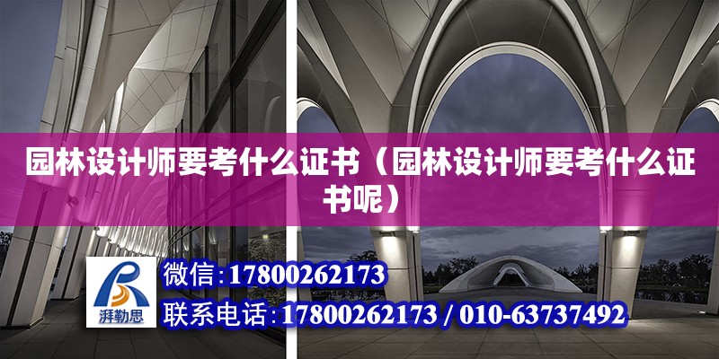 園林設(shè)計(jì)師要考什么證書(shū)（園林設(shè)計(jì)師要考什么證書(shū)呢） 鋼結(jié)構(gòu)網(wǎng)架設(shè)計(jì)